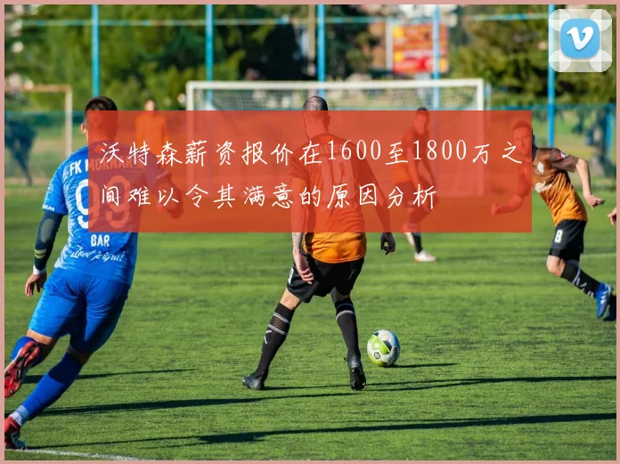 沃特森薪资报价在1600至1800万之间难以令其满意的原因分析