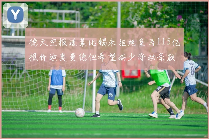 德天空报道莱比锡未拒绝皇马115亿报价迪奥曼德但希望减少浮动条款
